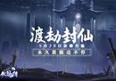 诛神封天《伏魔传》今日19点全新服务器“渡劫封仙”火爆开启