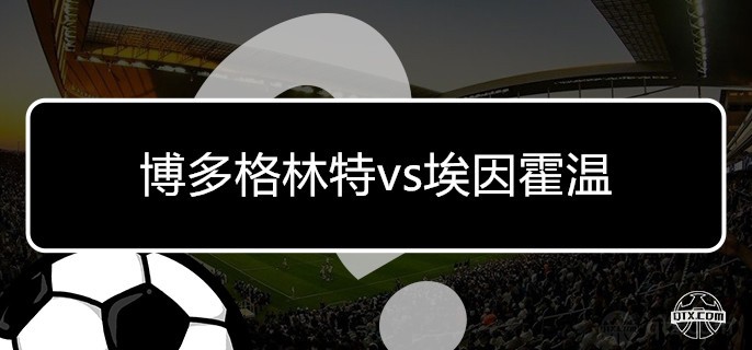 欧联杯博多格林特vs埃因霍温前瞻