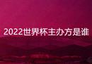 2022年世界杯的主办方是谁？卡塔尔世界杯在哪里？