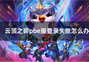 英雄联盟云顶之弈PBE老是登录失败？解决方法
